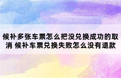 候补多张车票怎么把没兑换成功的取消 候补车票兑换失败怎么没有退款